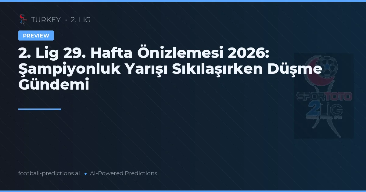 2. Lig 29. Hafta Önizlemesi 2026: Şampiyonluk Yarışı Sıkılaşırken Düşme Gündemi