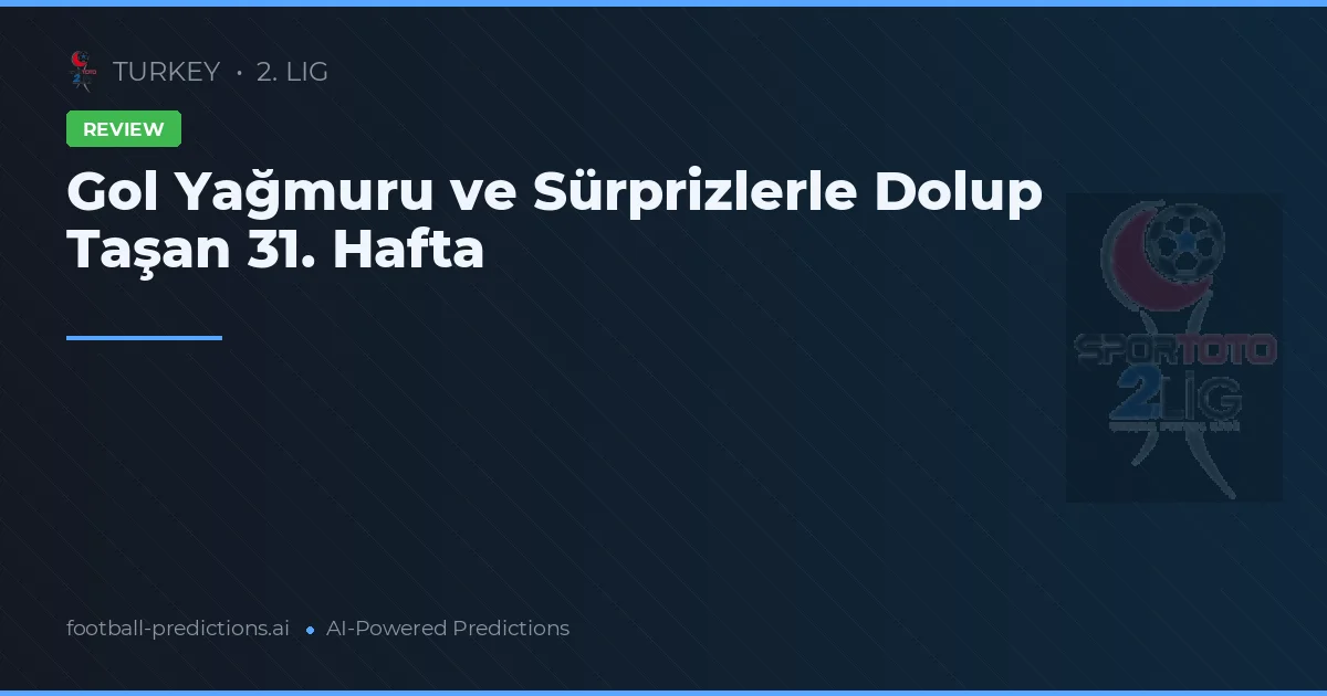 Gol Yağmuru ve Sürprizlerle Dolup Taşan 31. Hafta