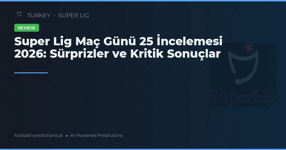 Super Lig Maç Günü 25 İncelemesi 2026: Sürprizler ve Kritik Sonuçlar
