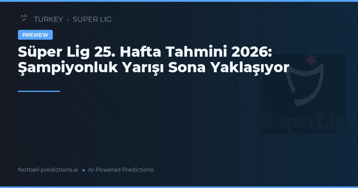 Süper Lig 25. Hafta Tahmini 2026: Şampiyonluk Yarışı Sona Yaklaşıyor
