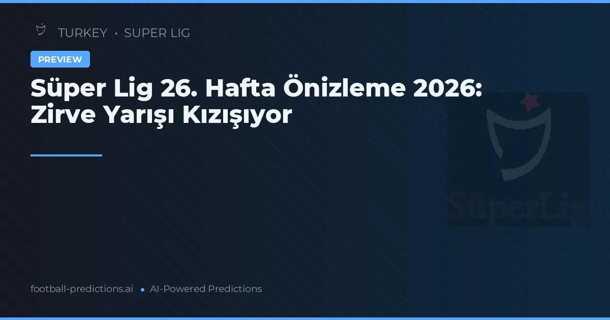 Süper Lig 26. Hafta Önizleme 2026: Zirve Yarışı Kızışıyor