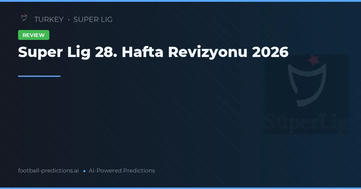 Super Lig 28. Hafta Revizyonu 2026
