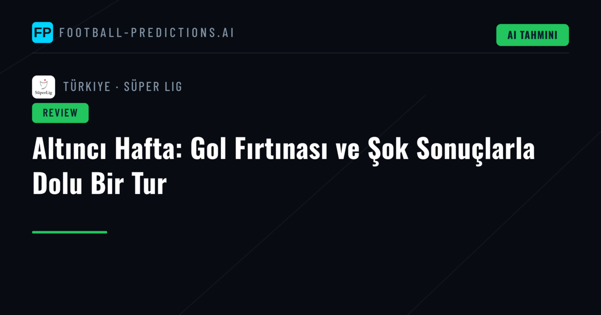 Altıncı Hafta: Gol Fırtınası ve Şok Sonuçlarla Dolu Bir Tur