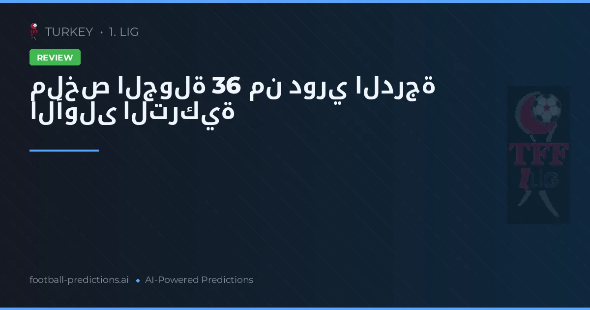 ملخص الجولة 36 من دوري الدرجة الأولى التركية