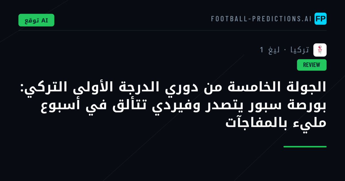 الجولة الخامسة من دوري الدرجة الأولى التركي: بورصة سبور يتصدر وفيردي تتألق في أسبوع مليء بالمفاجآت