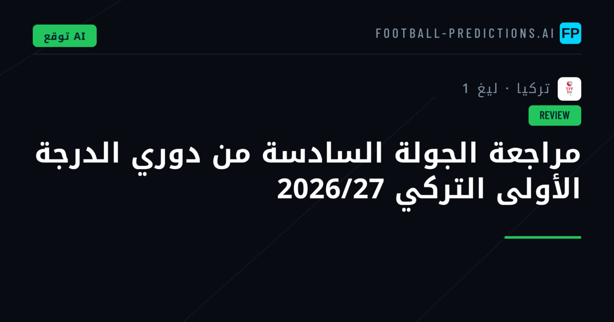 مراجعة الجولة السادسة من دوري الدرجة الأولى التركي 2026/27