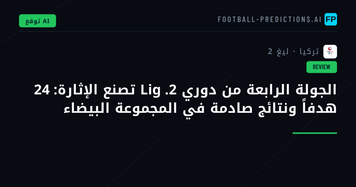 الجولة الرابعة من دوري 2. Lig تصنع الإثارة: 24 هدفاً ونتائج صادمة في المجموعة البيضاء