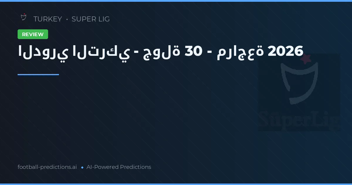 الدوري التركي - جولة 30 - مراجعة 2026