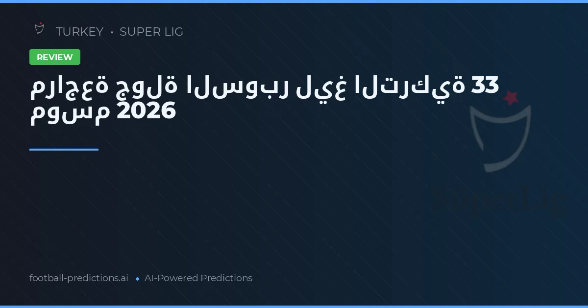 مراجعة جولة السوبر ليغ التركية 33 موسم 2026