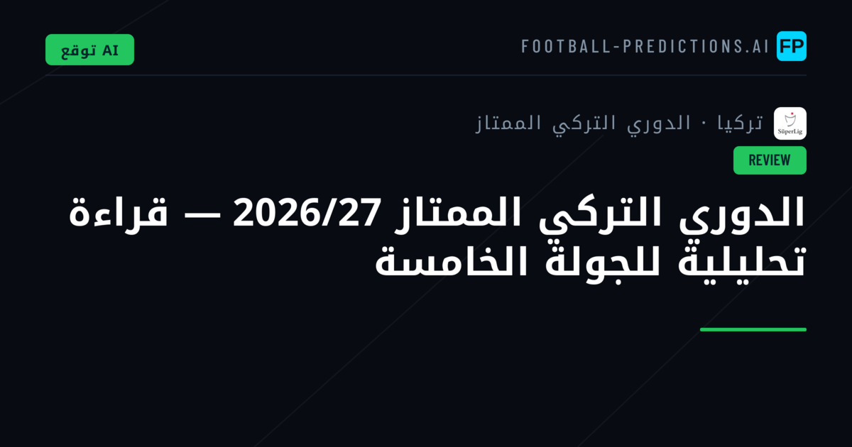 الدوري التركي الممتاز 2026/27 — قراءة تحليلية للجولة الخامسة