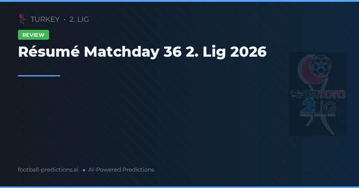 Résumé Matchday 36 2. Lig 2026