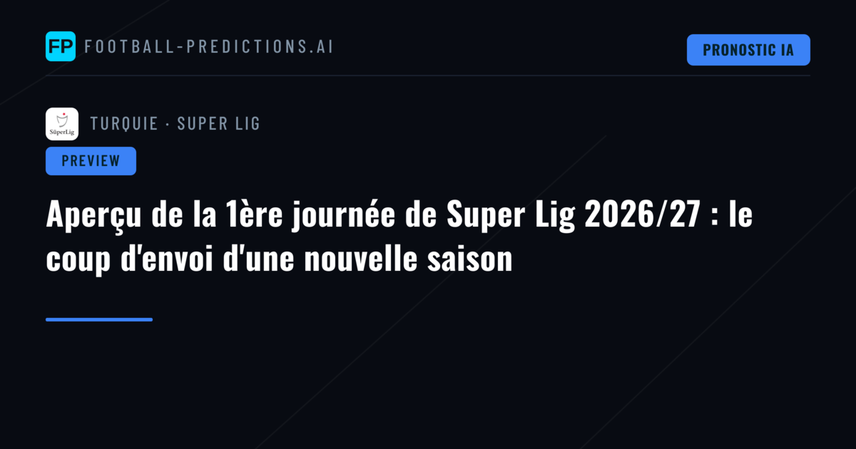Aperçu de la 1ère journée de Super Lig 2026/27 : le coup d'envoi d'une nouvelle saison