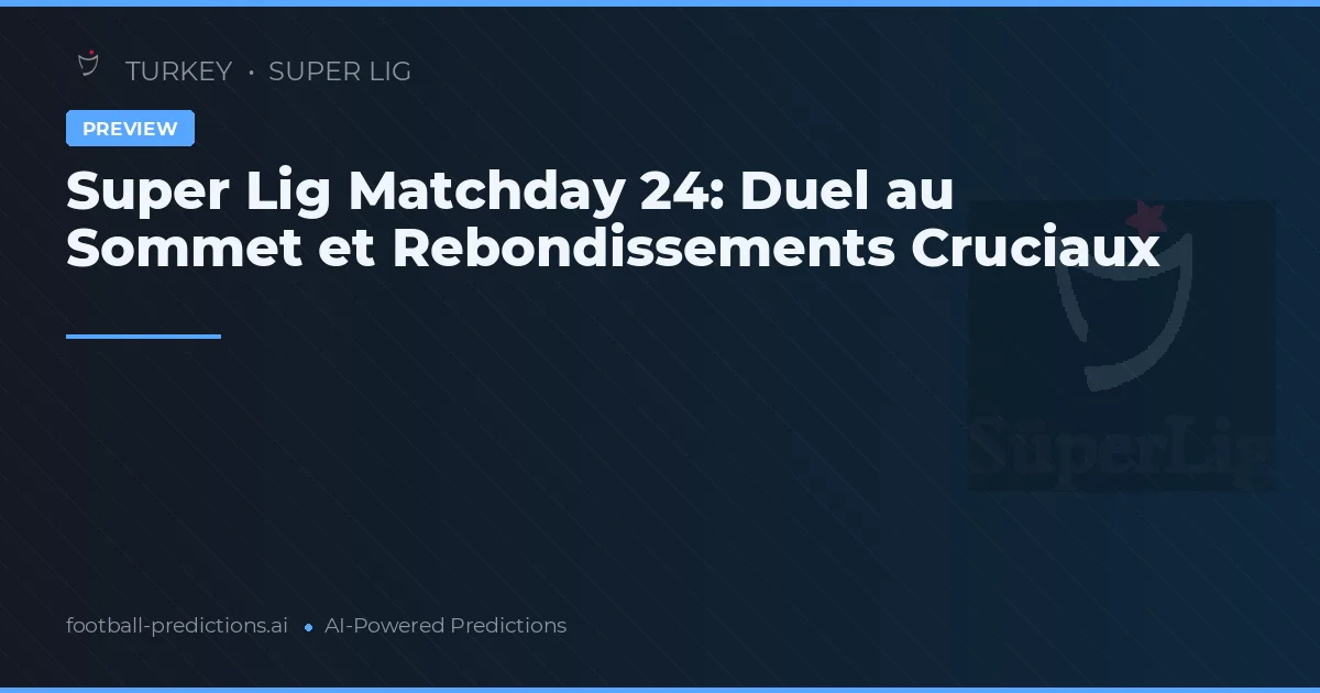 Super Lig Matchday 24: Duel au Sommet et Rebondissements Cruciaux