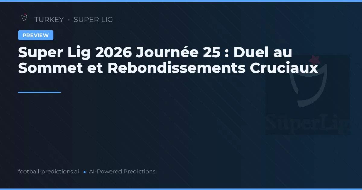 Super Lig 2026 Journée 25 : Duel au Sommet et Rebondissements Cruciaux
