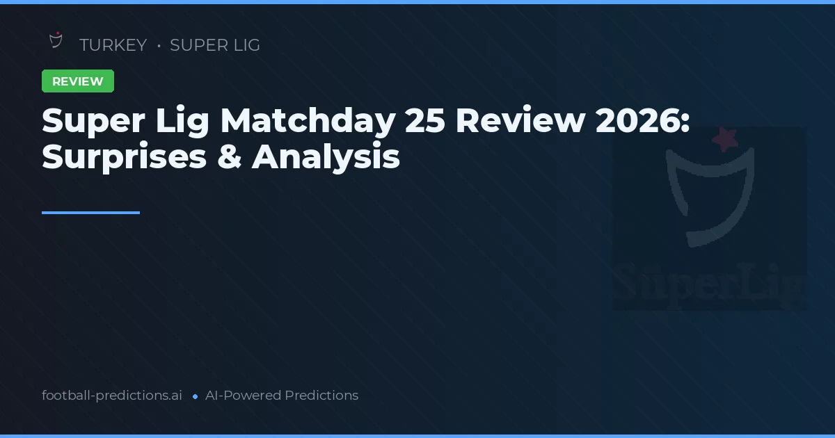 Super Lig Matchday 25 Review 2026: Surprises & Analysis