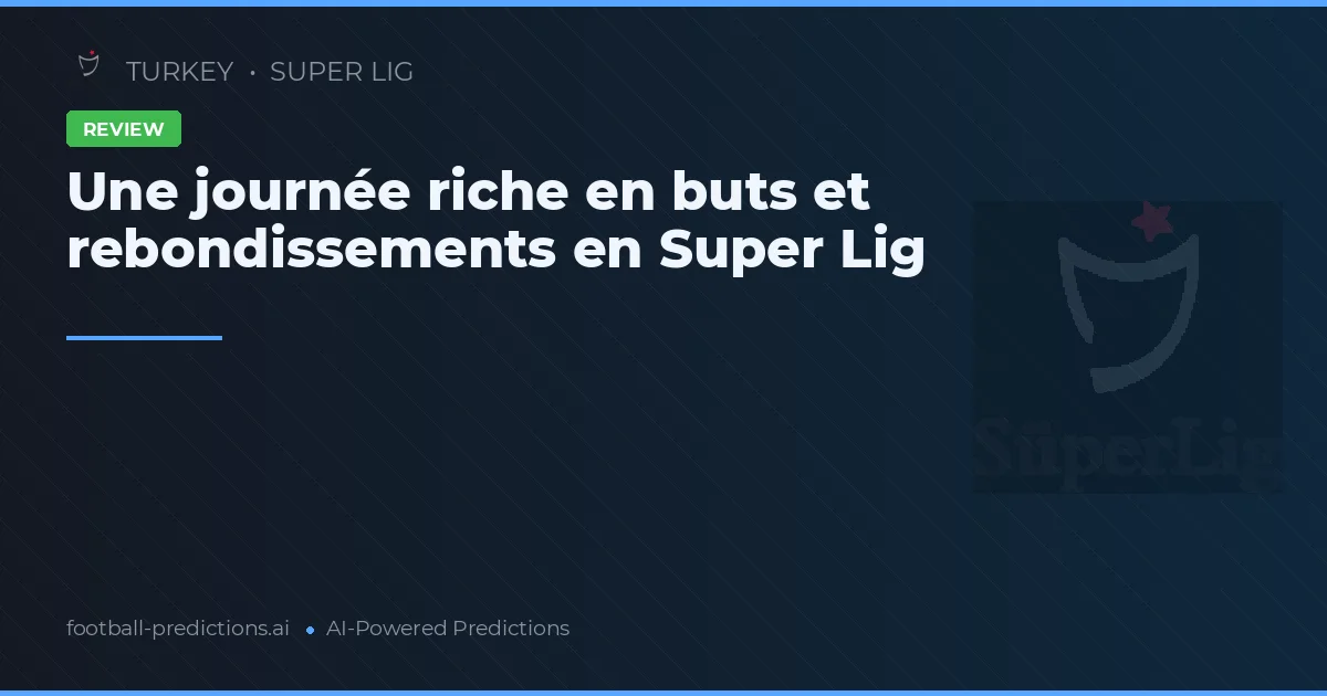 Une journée riche en buts et rebondissements en Super Lig