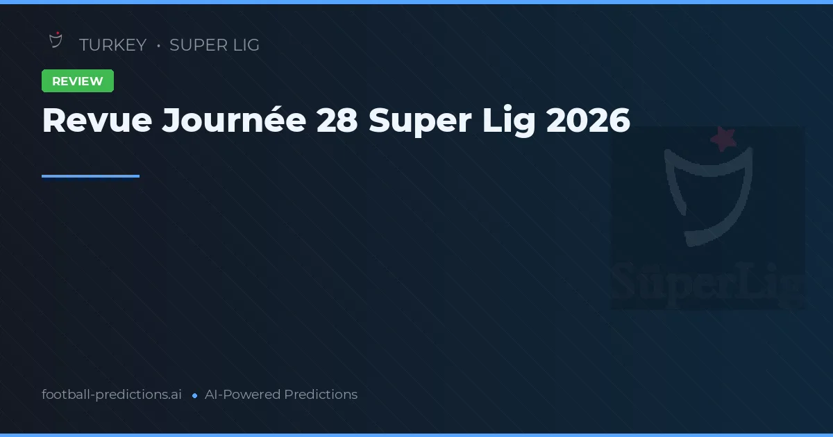 Revue Journée 28 Super Lig 2026