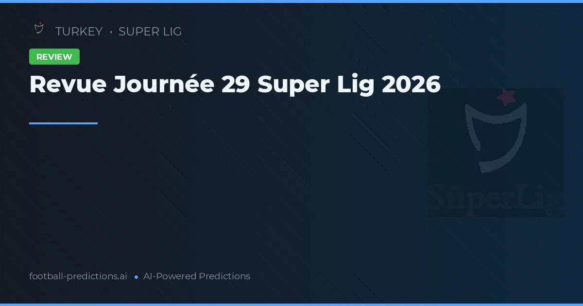 Revue Journée 29 Super Lig 2026