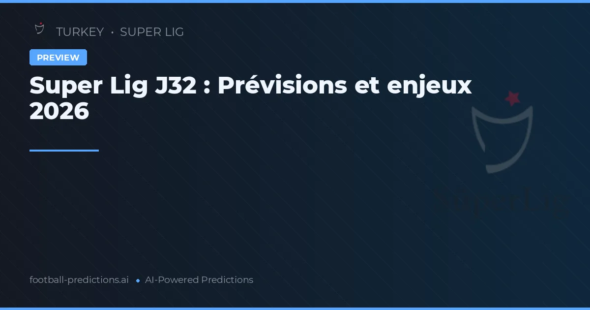 Super Lig J32 : Prévisions et enjeux 2026