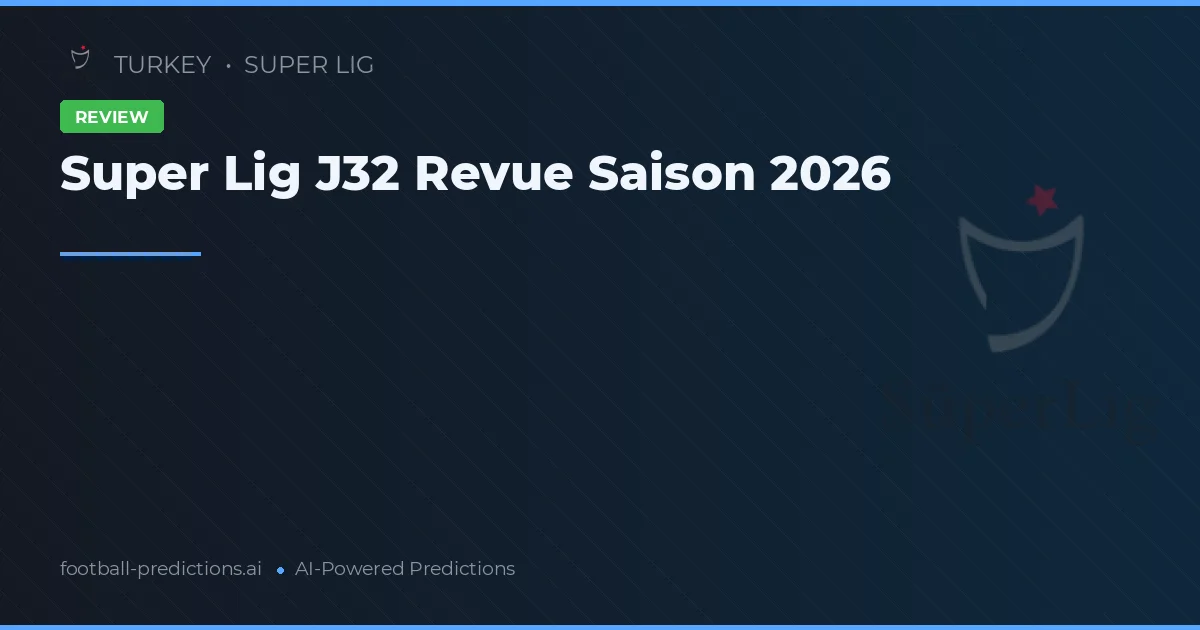 Super Lig J32 Revue Saison 2026