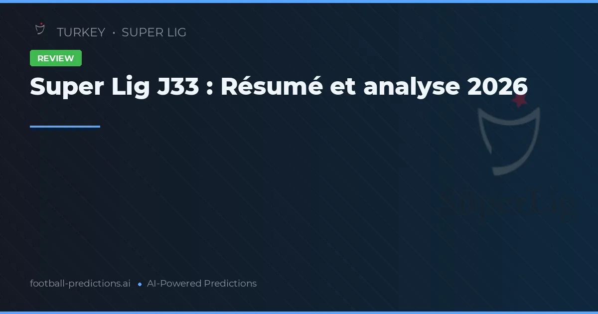 Super Lig J33 : Résumé et analyse 2026
