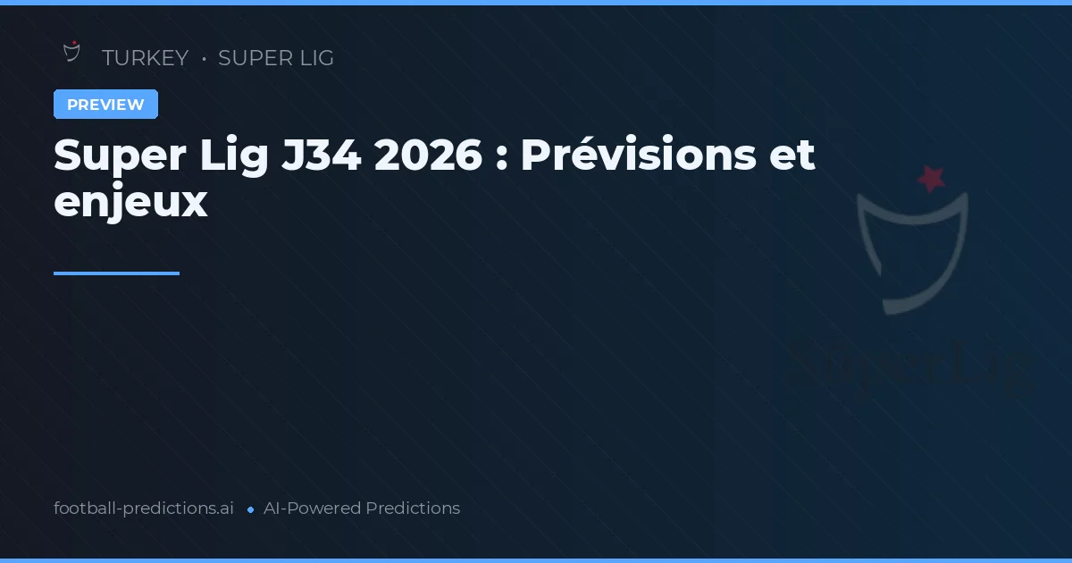 Super Lig J34 2026 : Prévisions et enjeux