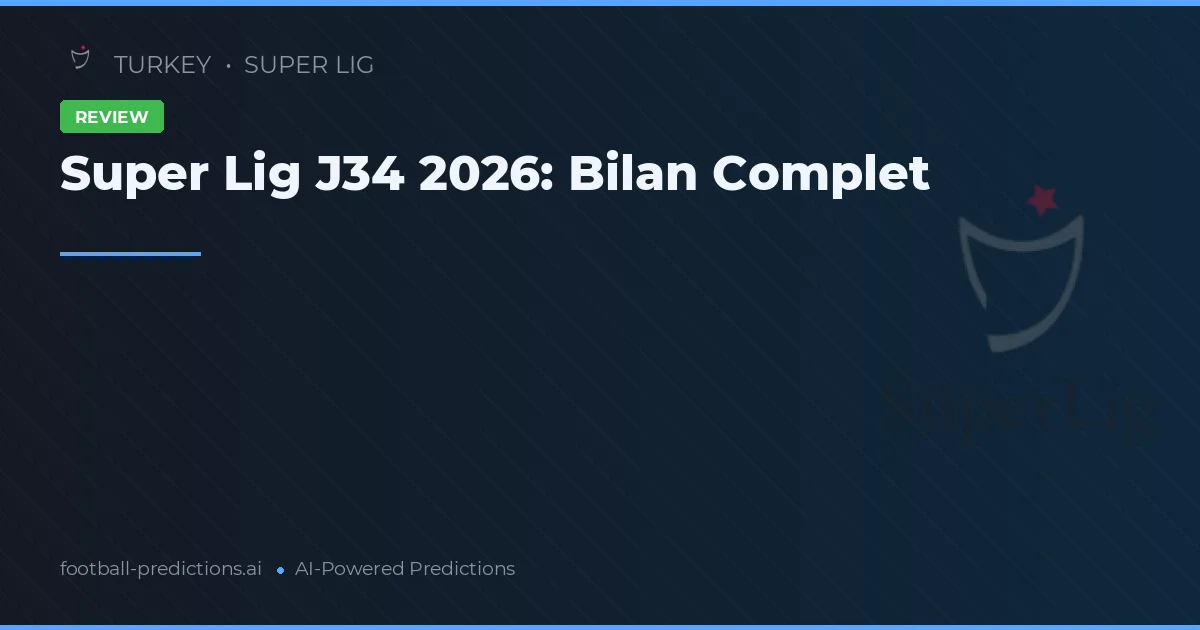 Super Lig J34 2026: Bilan Complet