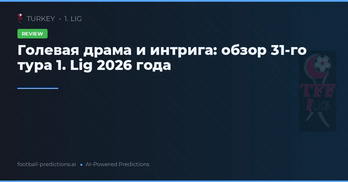 Голевая драма и интрига: обзор 31-го тура 1. Lig 2026 года