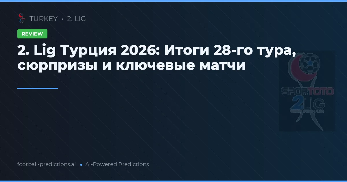 2. Lig Турция 2026: Итоги 28-го тура, сюрпризы и ключевые матчи