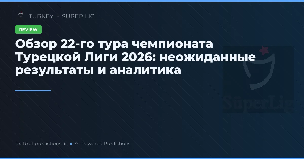 Обзор 22-го тура чемпионата Турецкой Лиги 2026: неожиданные результаты и аналитика