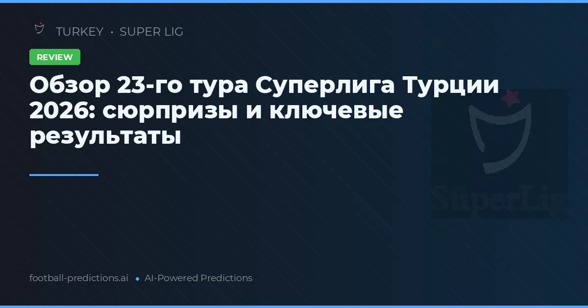 Обзор 23-го тура Суперлига Турции 2026: сюрпризы и ключевые результаты