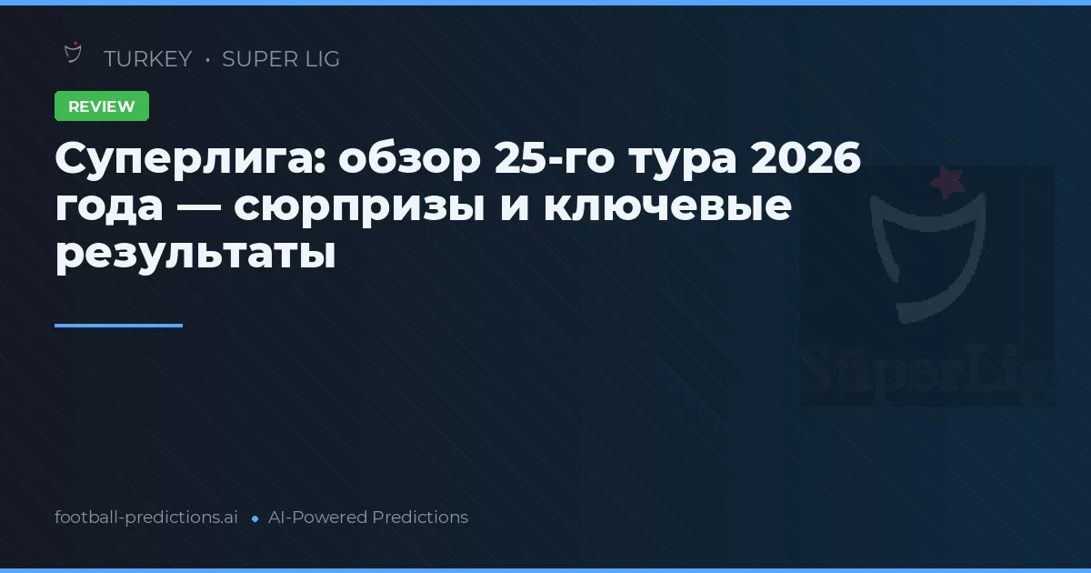 Суперлига: обзор 25-го тура 2026 года — сюрпризы и ключевые результаты