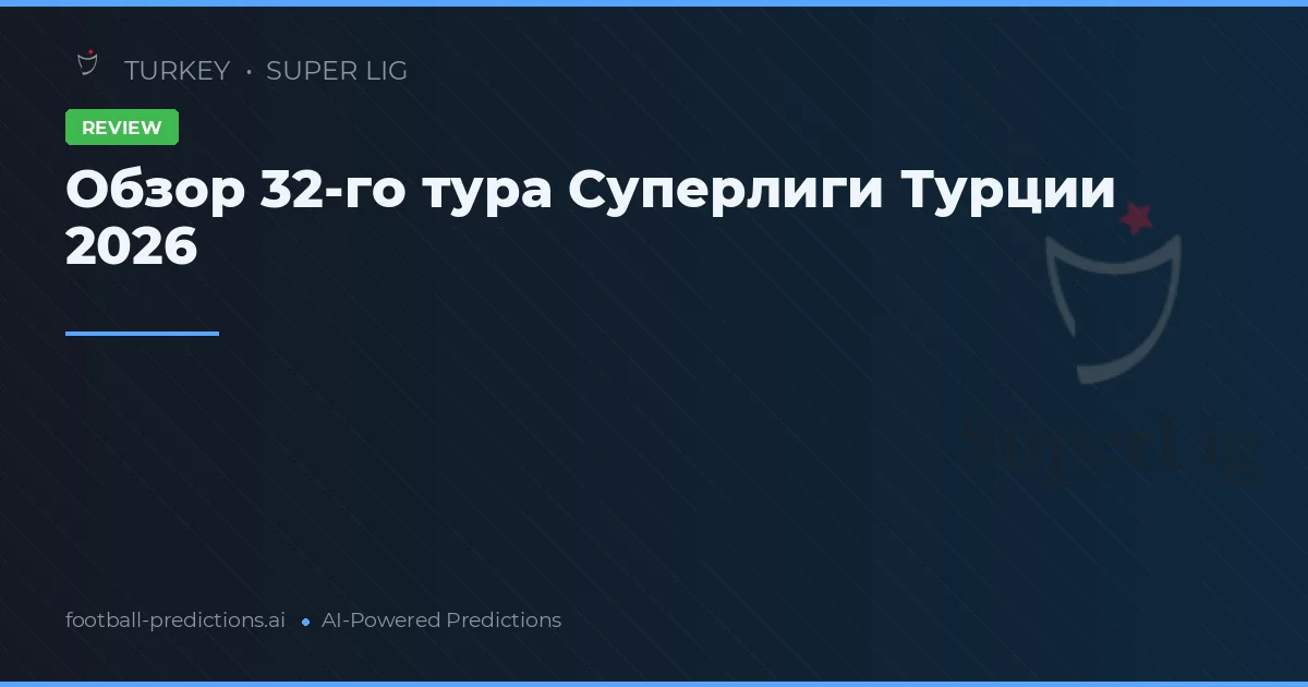 Обзор 32-го тура Суперлиги Турции 2026