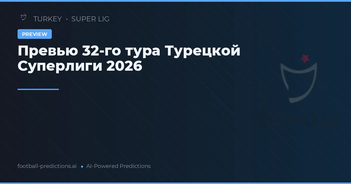Превью 32-го тура Турецкой Суперлиги 2026