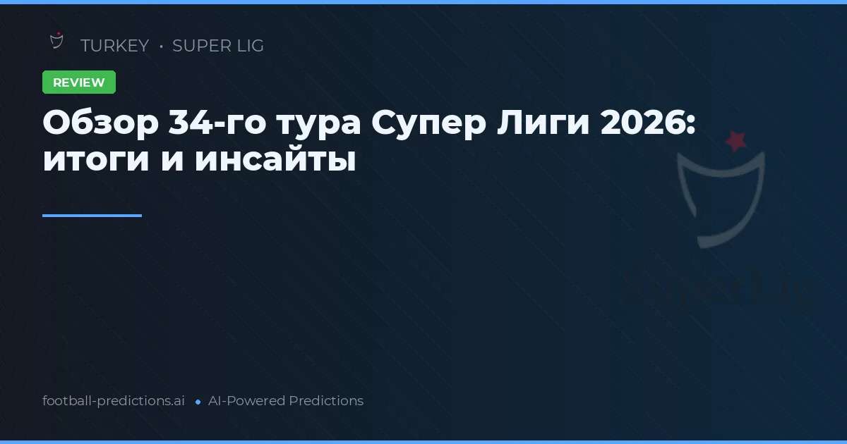 Обзор 34-го тура Супер Лиги 2026: итоги и инсайты