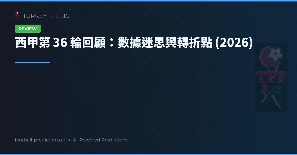 西甲第 36 輪回顧：數據迷思與轉折點 (2026)