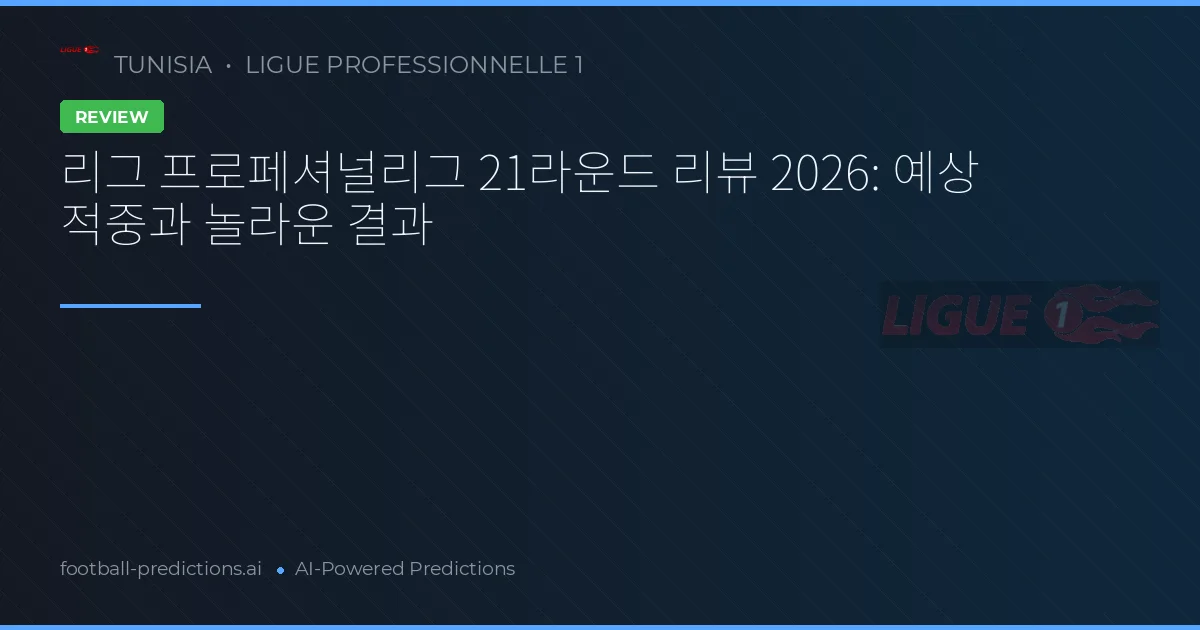 리그 프로페셔널리그 21라운드 리뷰 2026: 예상 적중과 놀라운 결과