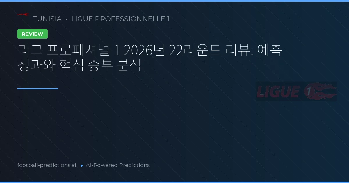 리그 프로페셔널 1 2026년 22라운드 리뷰: 예측 성과와 핵심 승부 분석