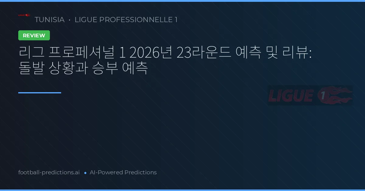 리그 프로페셔널 1 2026년 23라운드 예측 및 리뷰: 돌발 상황과 승부 예측