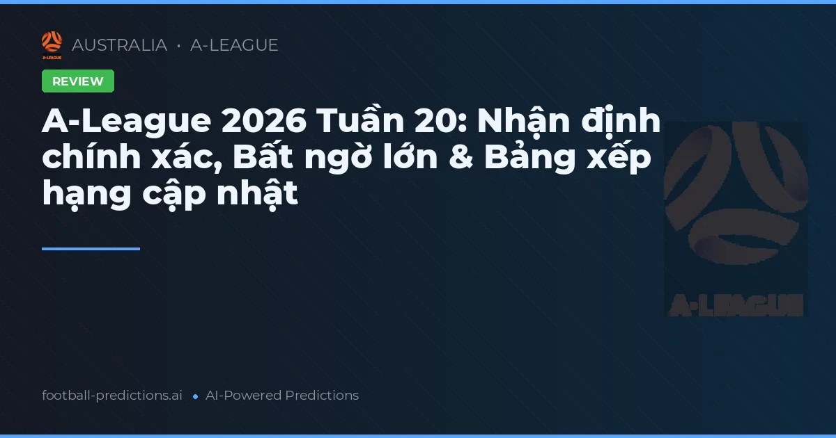 A-League 2026 Tuần 20: Nhận định chính xác, Bất ngờ lớn & Bảng xếp hạng cập nhật