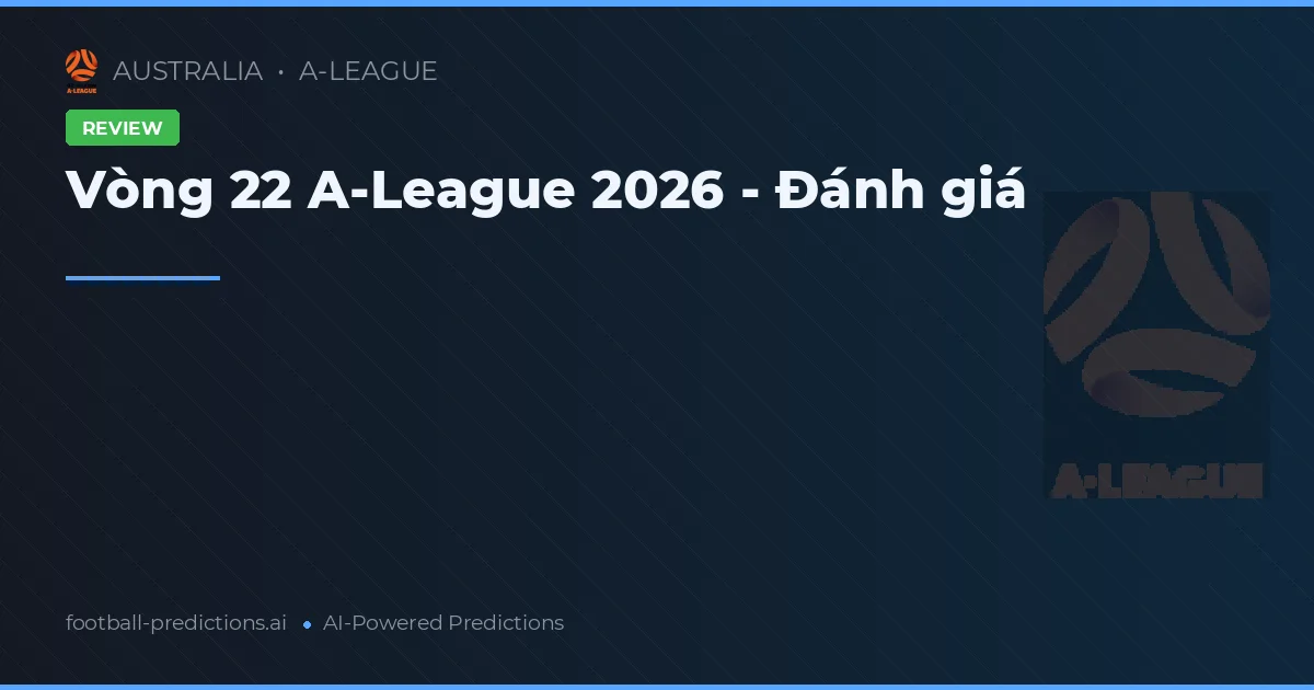 Vòng 22 A-League 2026 - Đánh giá