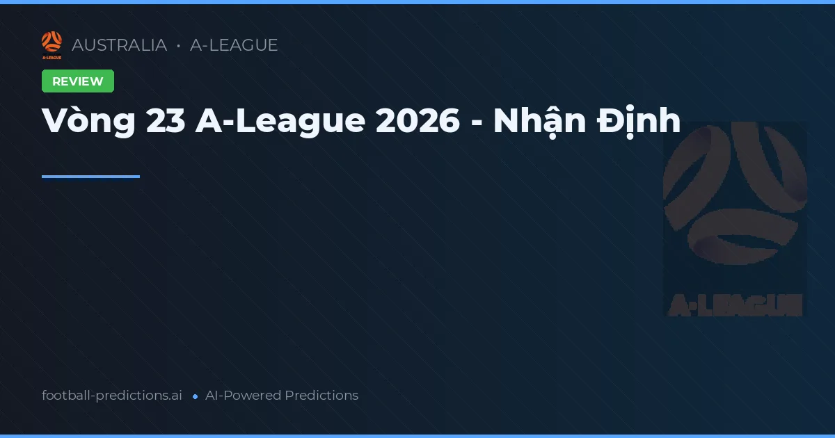Vòng 23 A-League 2026 - Nhận Định
