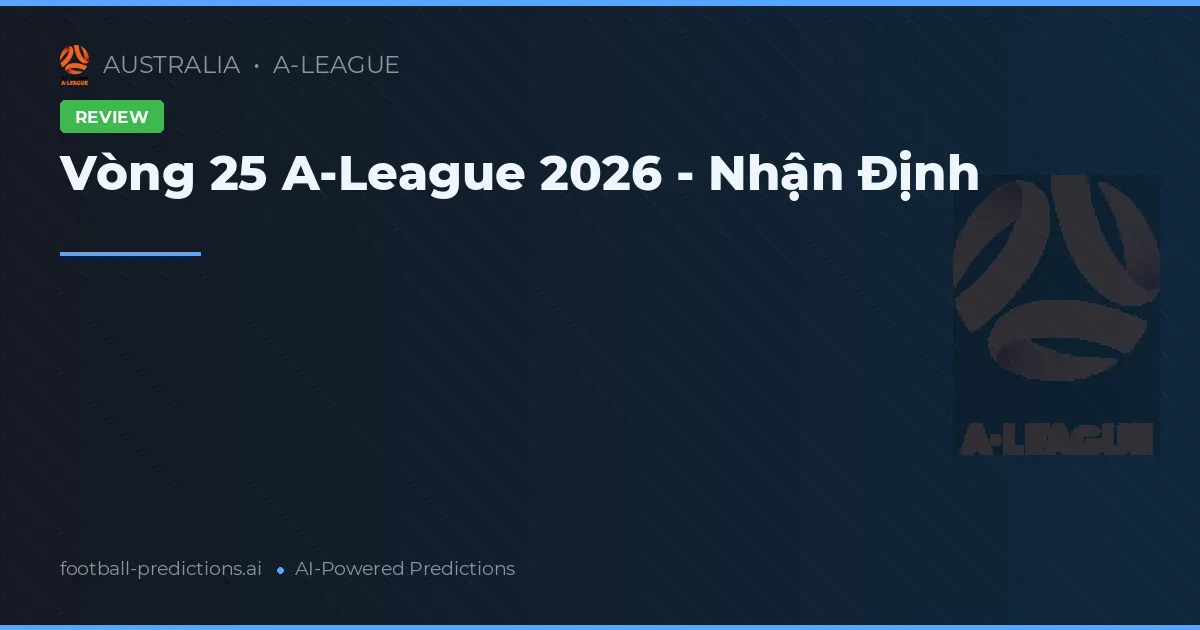 Vòng 25 A-League 2026 - Nhận Định