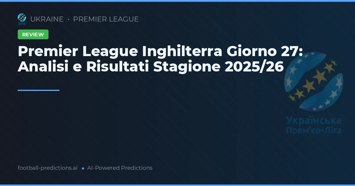 Premier League Inghilterra Giorno 27: Analisi e Risultati Stagione 2025/26