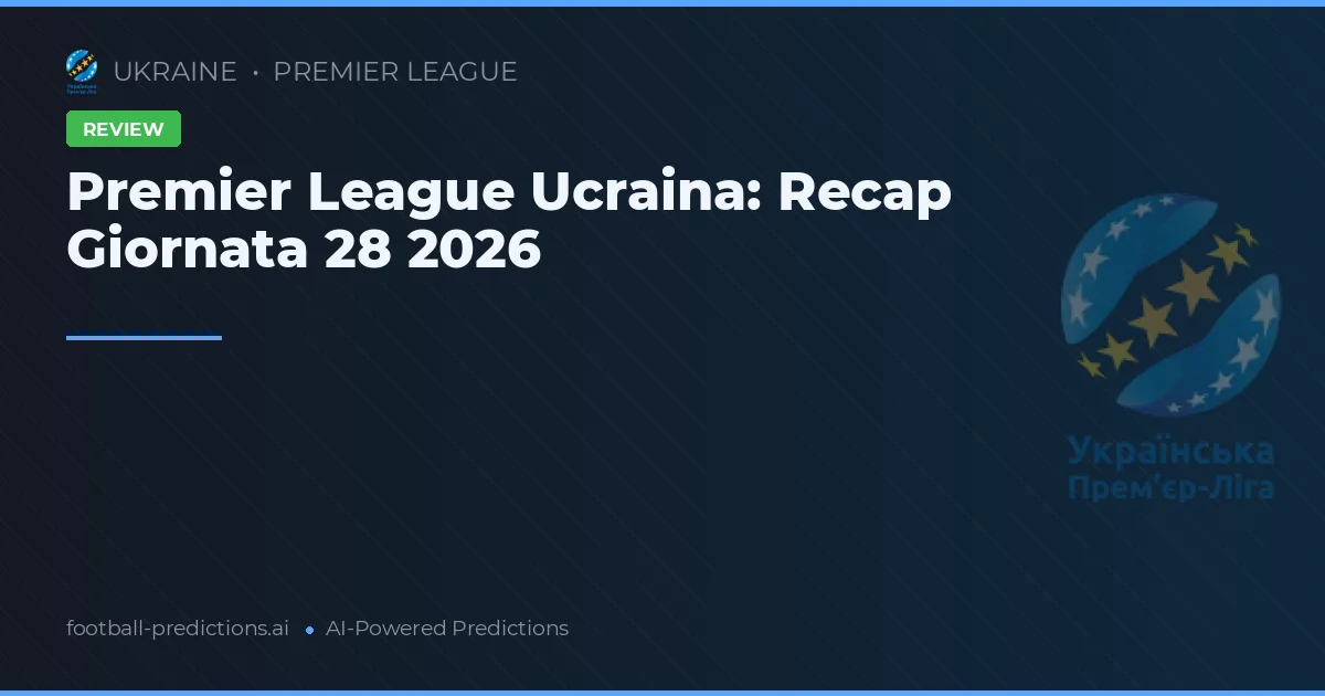 Premier League Ucraina: Recap Giornata 28 2026