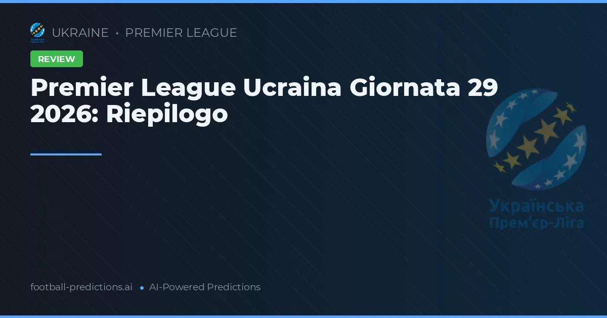 Premier League Ucraina Giornata 29 2026: Riepilogo