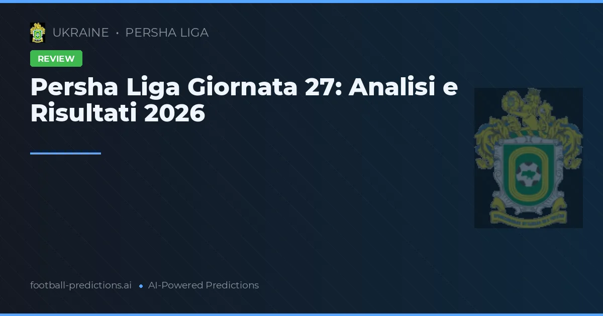 Persha Liga Giornata 27: Analisi e Risultati 2026