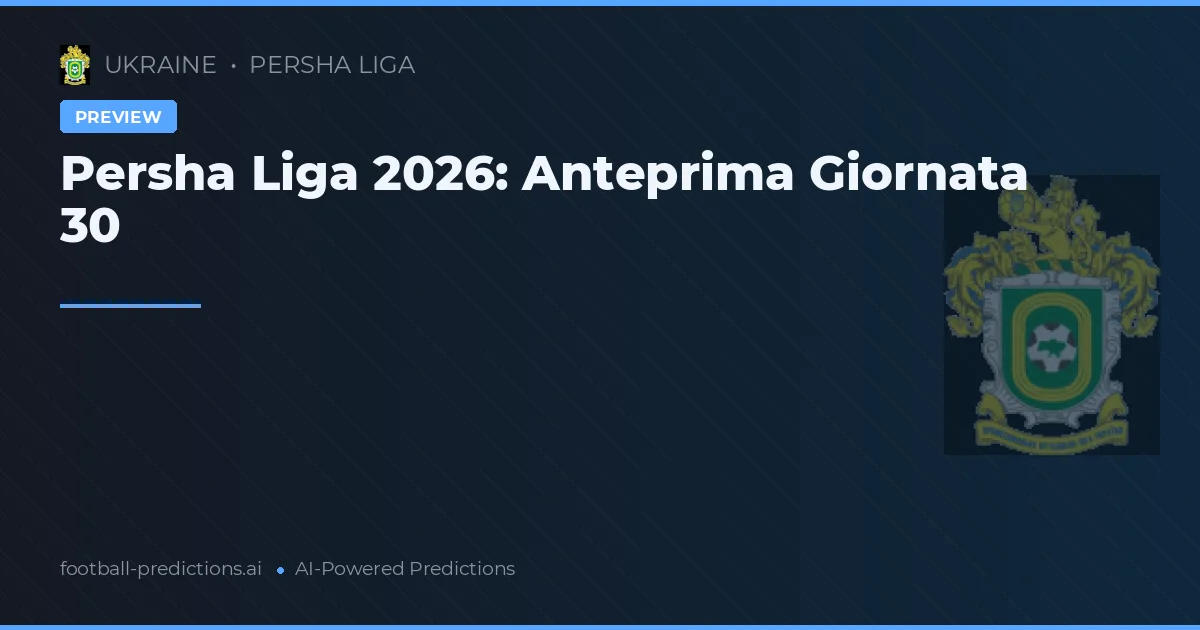 Persha Liga 2026: Anteprima Giornata 30