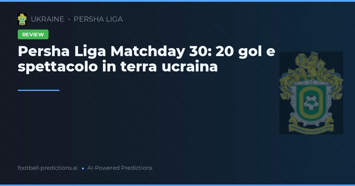 Persha Liga Matchday 30: 20 gol e spettacolo in terra ucraina
