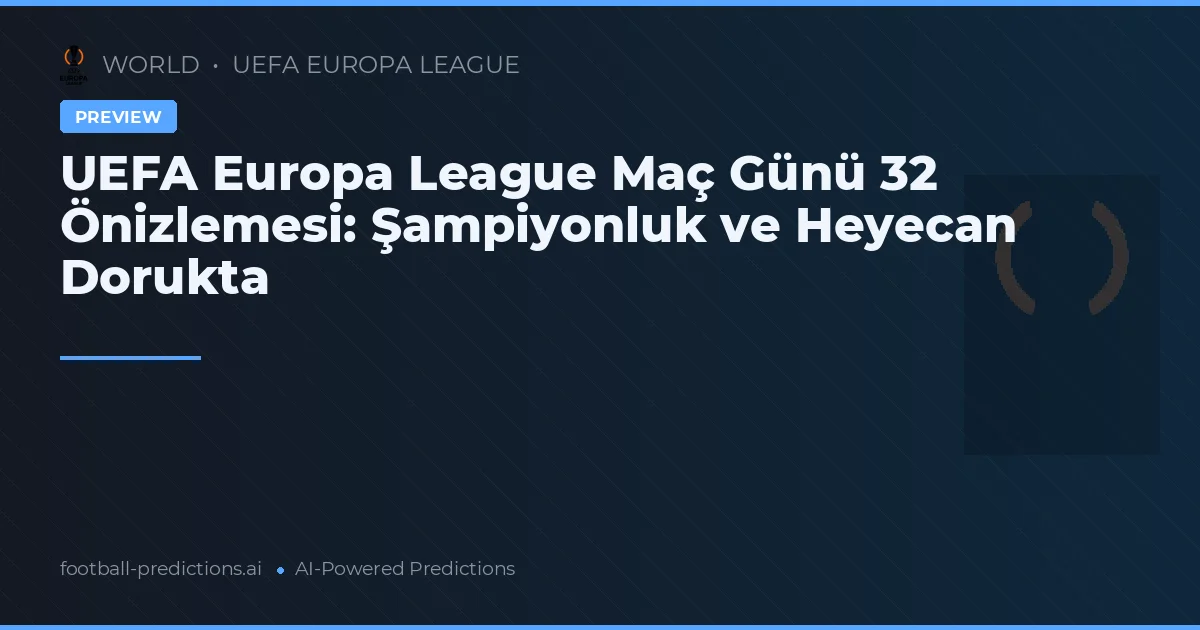 UEFA Europa League Maç Günü 32 Önizlemesi: Şampiyonluk ve Heyecan Dorukta